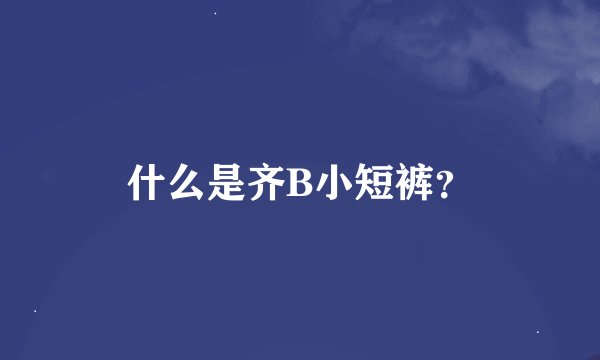 什么是齐B小短裤？
