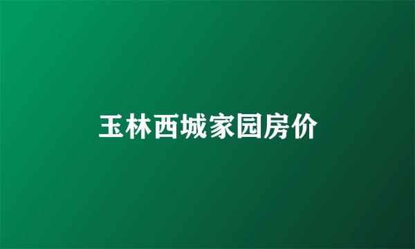 玉林西城家园房价