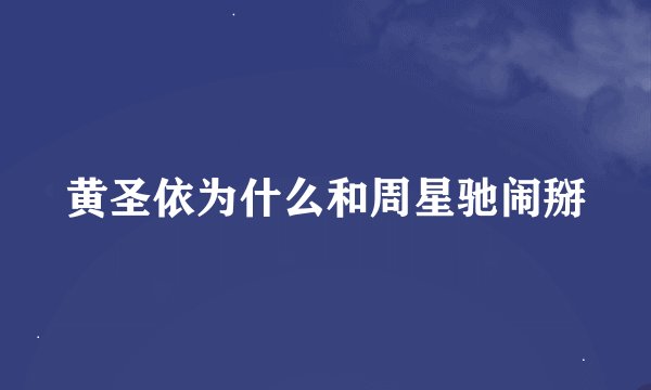 黄圣依为什么和周星驰闹掰