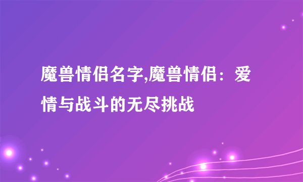 魔兽情侣名字,魔兽情侣:爱情与战斗的无尽挑战