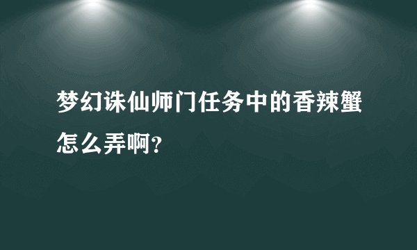 梦幻诛仙师门任务中的香辣蟹怎么弄啊？