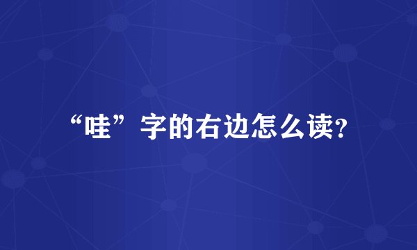 “哇”字的右边怎么读？