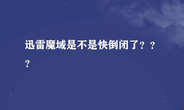 迅雷魔域是不是快倒闭了？？？