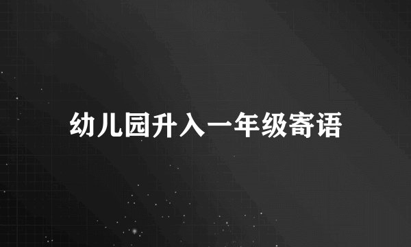 幼儿园升入一年级寄语