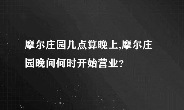 摩尔庄园几点算晚上,摩尔庄园晚间何时开始营业？