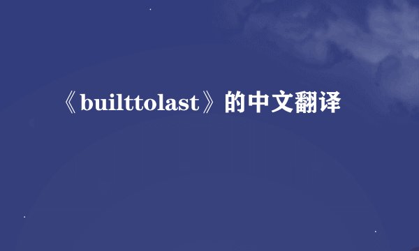 《builttolast》的中文翻译
