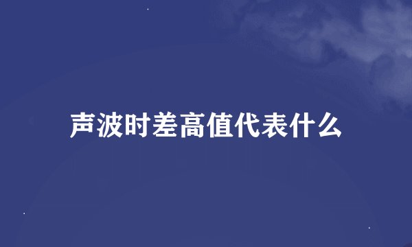 声波时差高值代表什么