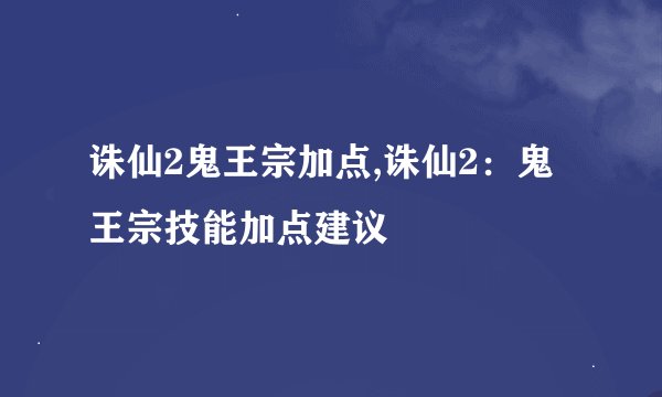 诛仙2鬼王宗加点,诛仙2：鬼王宗技能加点建议
