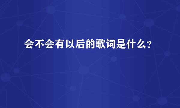 会不会有以后的歌词是什么？
