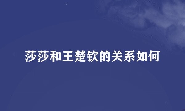 莎莎和王楚钦的关系如何