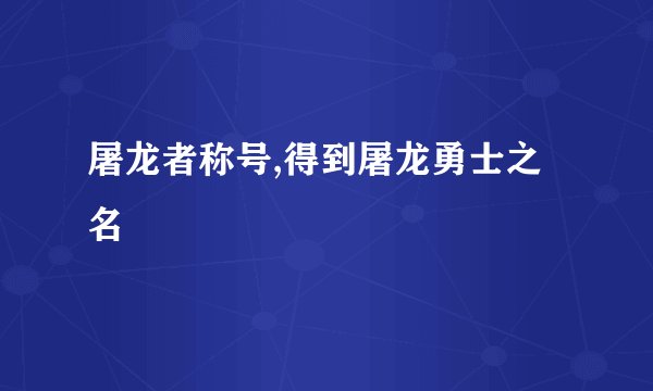 屠龙者称号,得到屠龙勇士之名