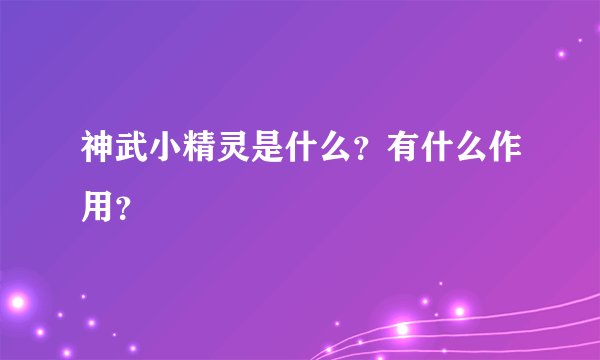 神武小精灵是什么？有什么作用？