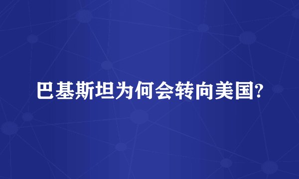 巴基斯坦为何会转向美国?