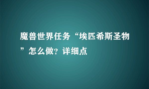 魔兽世界任务“埃匹希斯圣物”怎么做?详细点