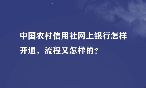 中国农村信用社网上银行怎样开通，流程又怎样的？