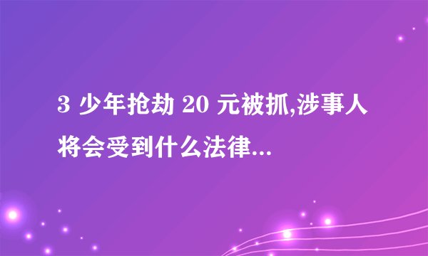3 少年抢劫 20 元被抓,涉事人将会受到什么法律制裁? - 知乎
