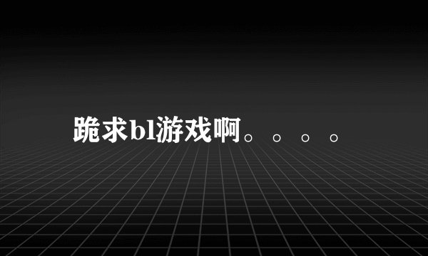 跪求bl游戏啊。。。。