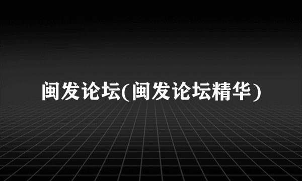 闽发论坛(闽发论坛精华)