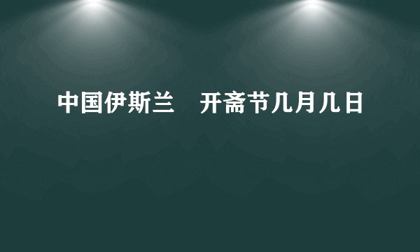 中国伊斯兰敎开斋节几月几日