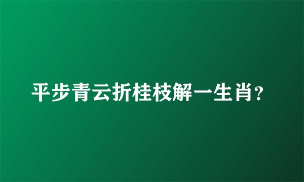 平步青云折桂枝解一生肖？