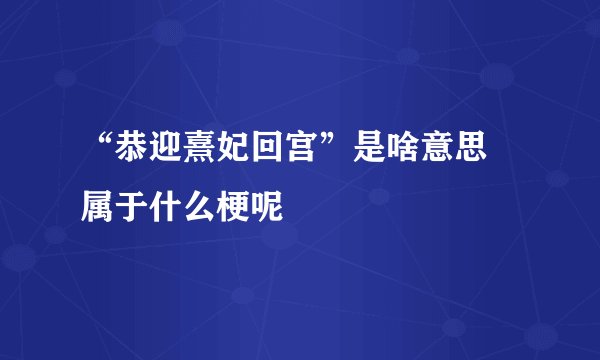 “恭迎熹妃回宫”是啥意思 属于什么梗呢