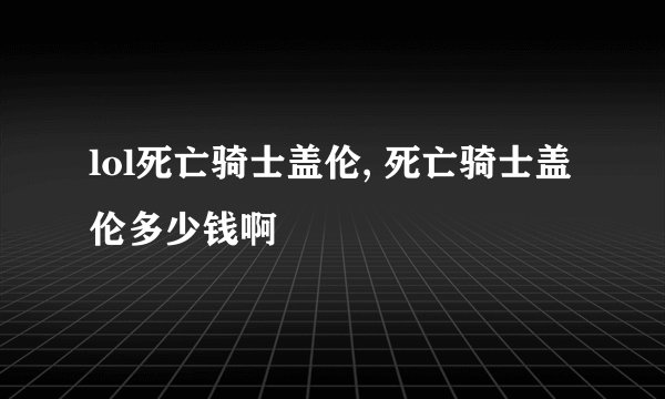 lol死亡骑士盖伦, 死亡骑士盖伦多少钱啊