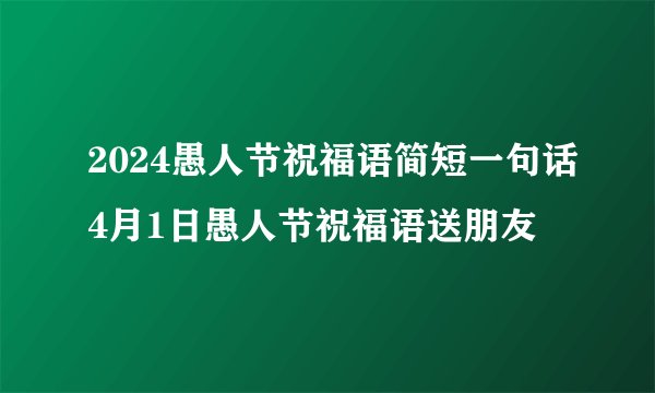 2024愚人节祝福语简短一句话4月1日愚人节祝福语送朋友