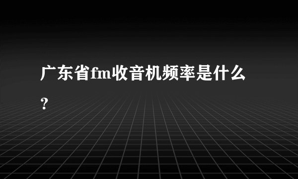 广东省fm收音机频率是什么？