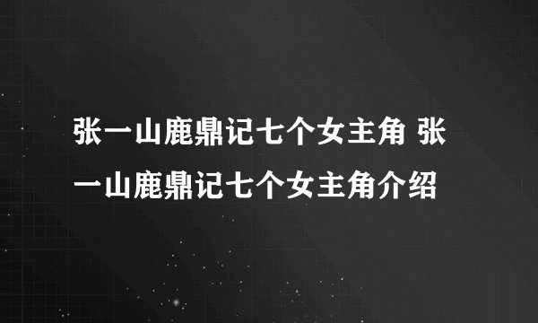 张一山鹿鼎记七个女主角 张一山鹿鼎记七个女主角介绍