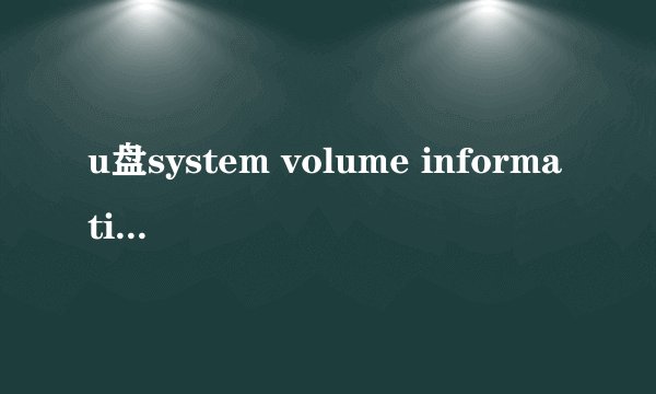 u盘system volume information是什么东西，能删吗？
