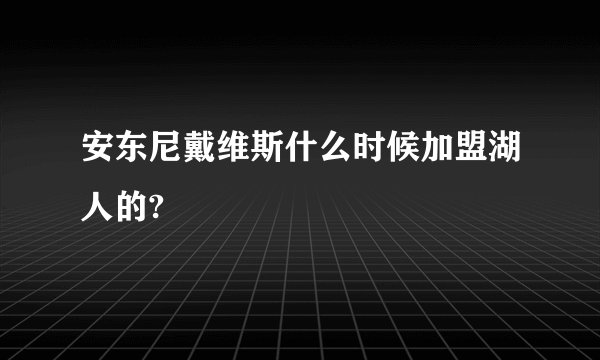 安东尼戴维斯什么时候加盟湖人的?