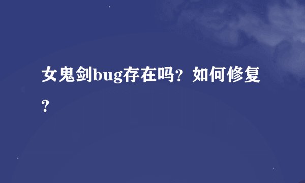 女鬼剑bug存在吗？如何修复？