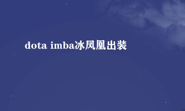 dota imba冰凤凰出装