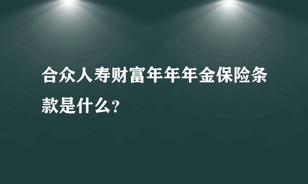 合众人寿财富年年年金保险条款是什么？