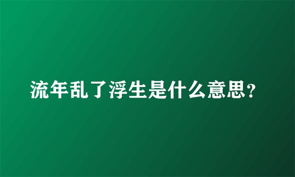 流年乱了浮生是什么意思？