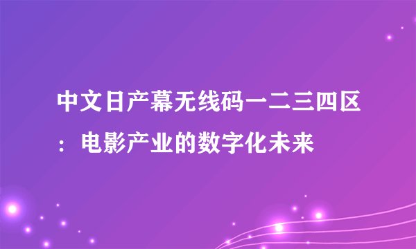 中文日产幕无线码一二三四区：电影产业的数字化未来