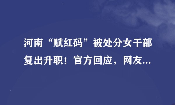 河南“赋红码”被处分女干部复出升职！官方回应，网友扒出新情况