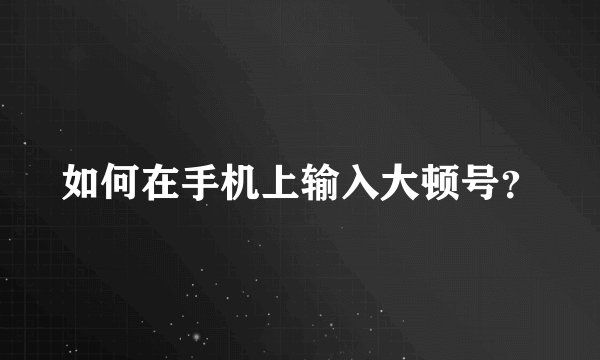 如何在手机上输入大顿号？