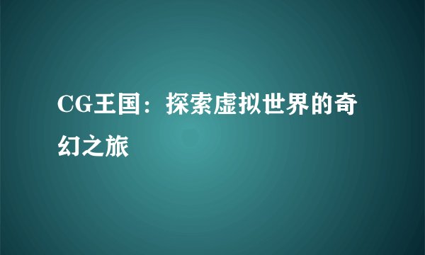 CG王国：探索虚拟世界的奇幻之旅