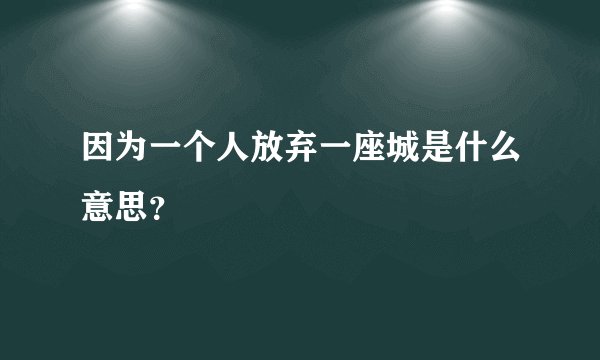 因为一个人放弃一座城是什么意思？