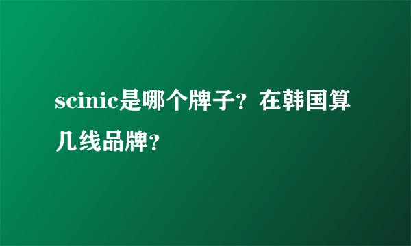 scinic是哪个牌子？在韩国算几线品牌？