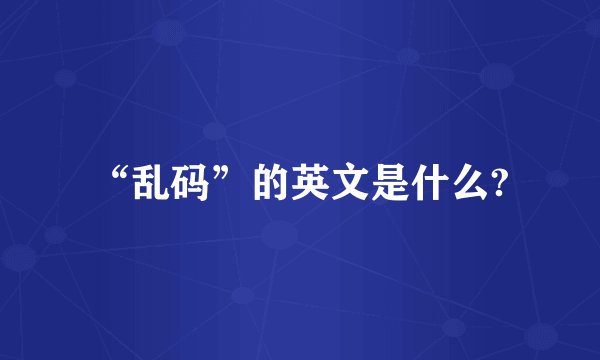 “乱码”的英文是什么?