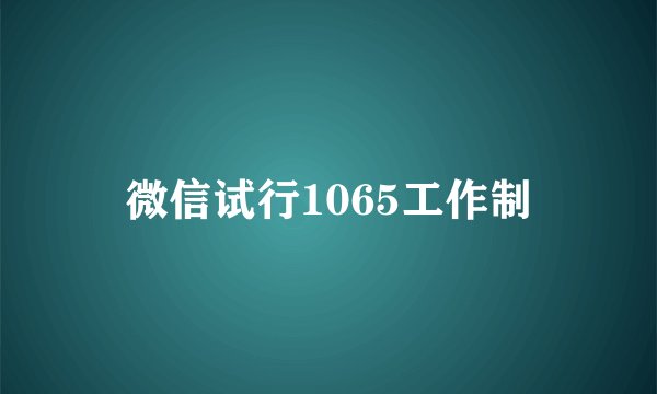 微信试行1065工作制