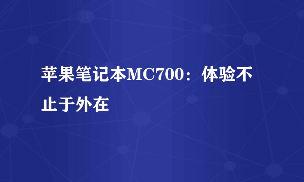 苹果笔记本MC700：体验不止于外在