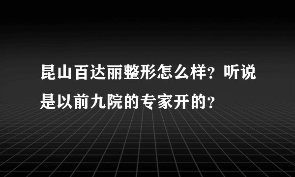 昆山百达丽整形怎么样？听说是以前九院的专家开的？