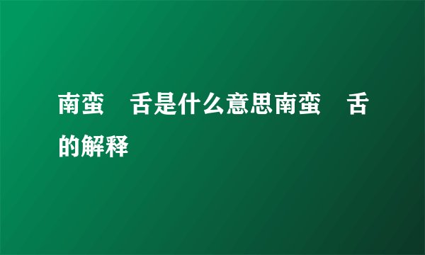 南蛮鴃舌是什么意思南蛮鴃舌的解释