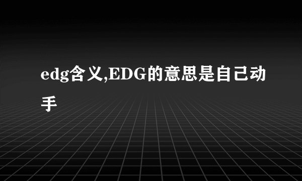 edg含义,EDG的意思是自己动手