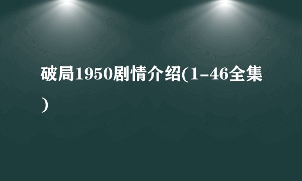 破局1950剧情介绍(1-46全集)