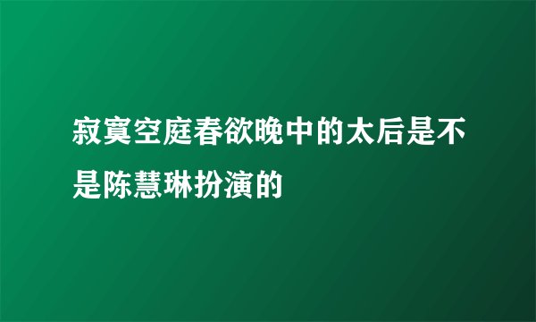 寂寞空庭春欲晚中的太后是不是陈慧琳扮演的