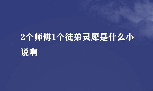 2个师傅1个徒弟灵犀是什么小说啊